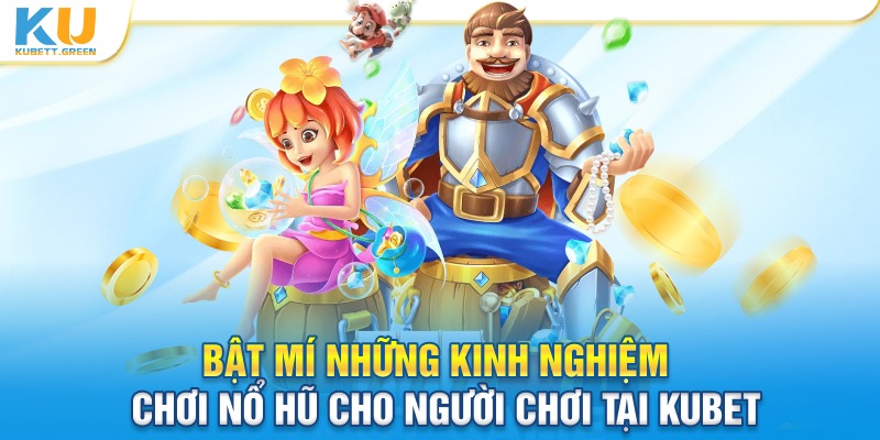 Kinh nghiệm tham gia nổ hũ siêu có ích khi chơi kubet