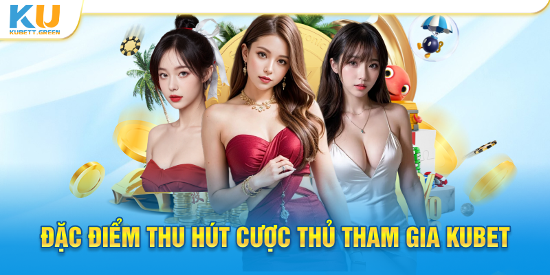 Đặc điểm thu hút cược thủ tham gia Kubet