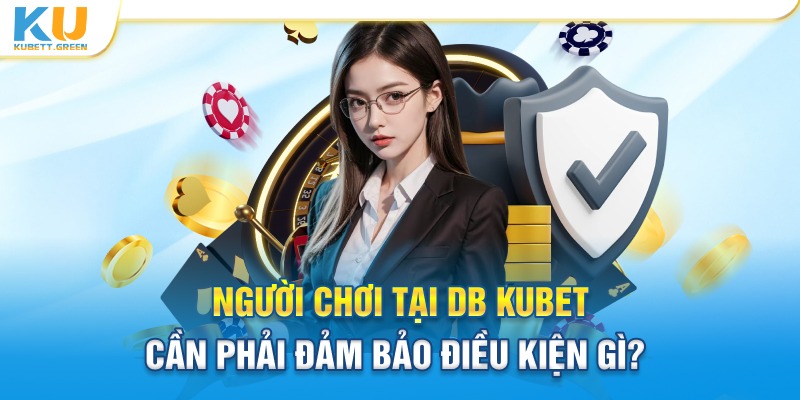 Cần đảm bảo điều kiện gì khi tham tham gia DB Kubet