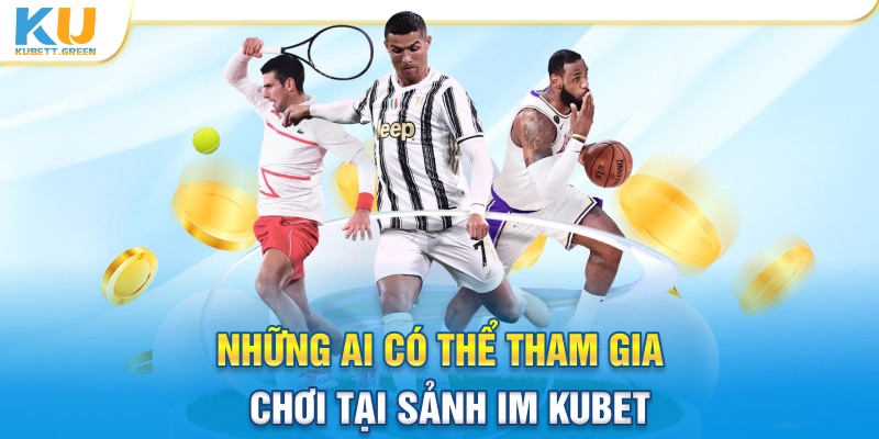 Những ai có thể tham gia chơi cá cược tại sảnh IM Kubet hiện nay