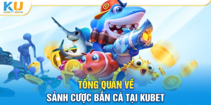 Tổng quan về sảnh cược bắn cá tại Kubet