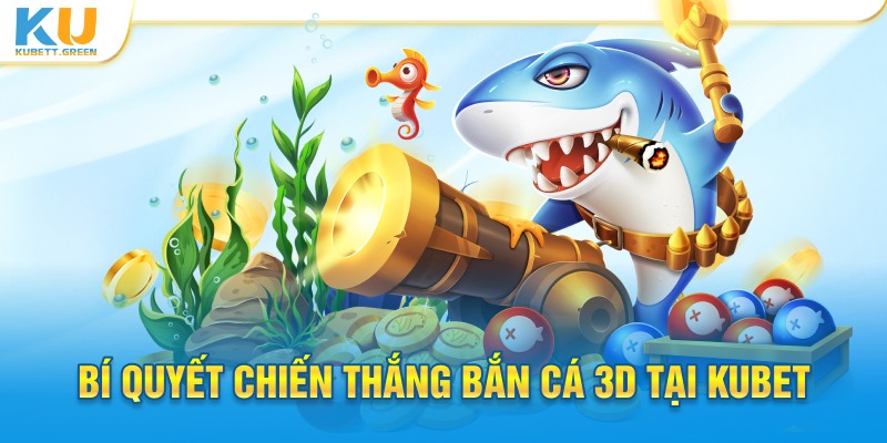 Bí quyết chiến thắng bắn cá 3D tại Kubet