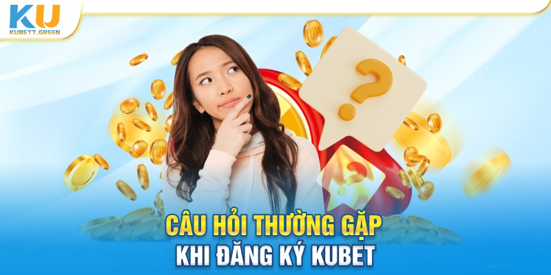 Câu hỏi thường gặp khi đăng ký KUBET