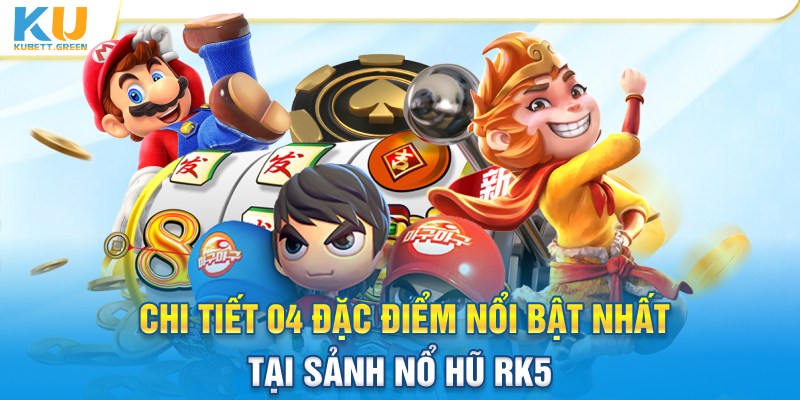 Chi tiết 4 đặc điểm nổi bật nhất tại sảnh nổ hũ RK5