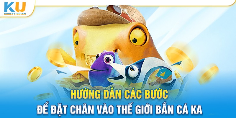 Hướng dẫn các bước để đặt chân vào thế giới Bắn cá KA 