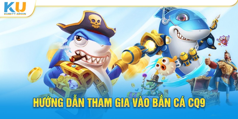 Hướng dẫn tham gia vào bắn cá CQ9