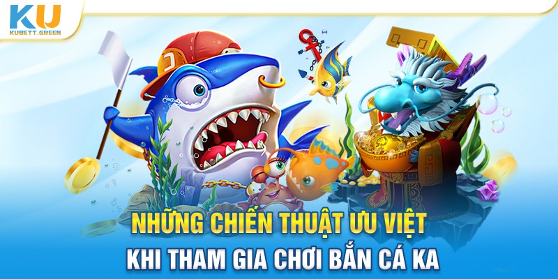 Những chiến thuật ưu việt khi tham gia chơi Bắn Cá KA