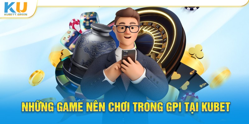 Những game nên chơi trong GPI tại Kubet