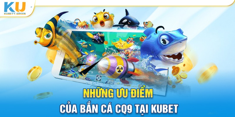 Những ưu điểm của bắn cá CQ9 tại kubet 