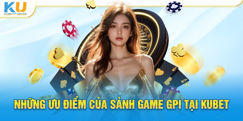 Những ưu điểm của sảnh game GPI tại Kubet