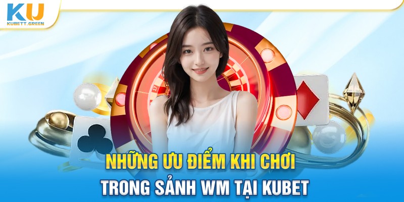 Những ưu điểm khi chơi trong sảnh WM tại Kubet